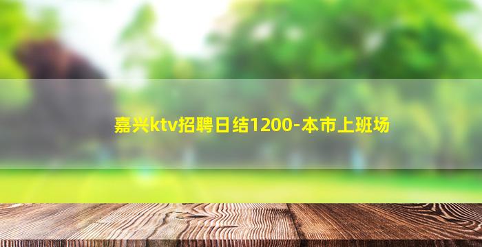 嘉兴ktv招聘日结1200-本市上班场